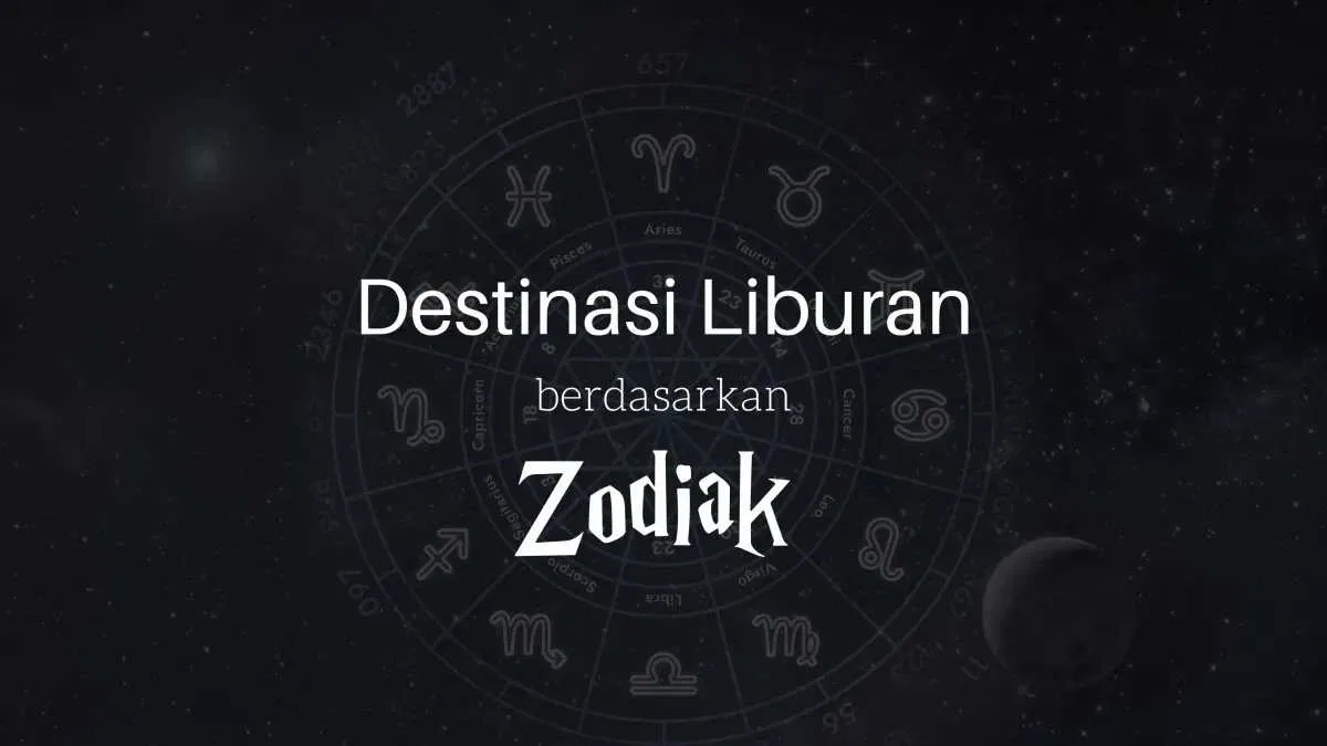 Destinasi Liburan Sesuai Karakter Zodiak